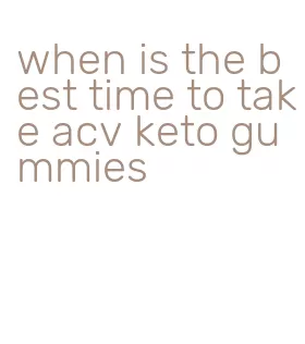 when is the best time to take acv keto gummies