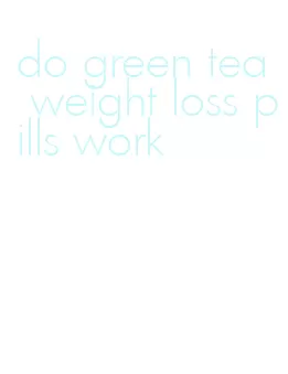 do green tea weight loss pills work