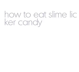 how to eat slime licker candy