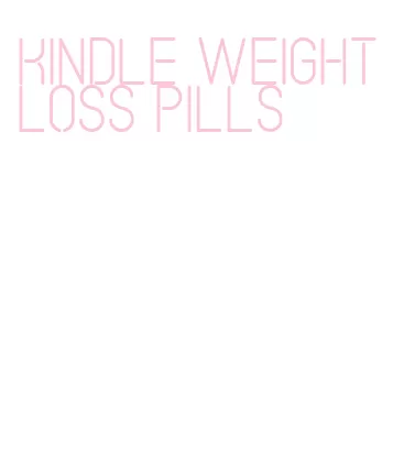 kindle weight loss pills