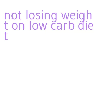 not losing weight on low carb diet