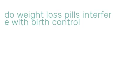 do weight loss pills interfere with birth control