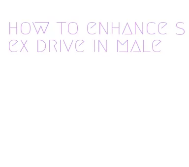 how to enhance sex drive in male