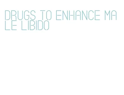 drugs to enhance male libido