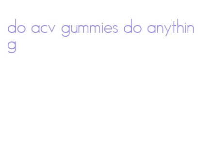 do acv gummies do anything