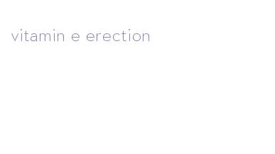 vitamin e erection