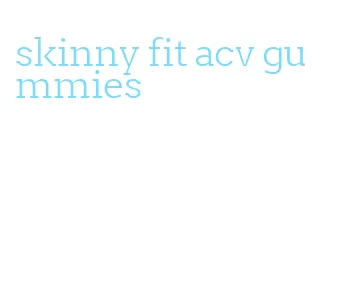 skinny fit acv gummies
