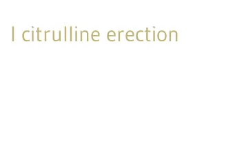 l citrulline erection