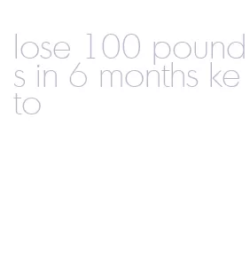 lose 100 pounds in 6 months keto