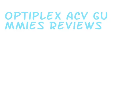 optiplex acv gummies reviews