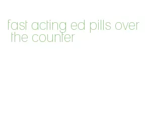 fast acting ed pills over the counter