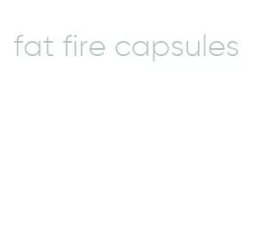 fat fire capsules