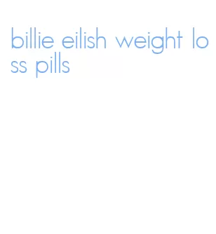 billie eilish weight loss pills