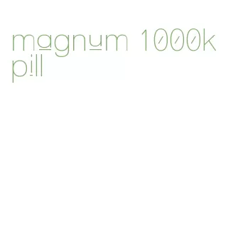 magnum 1000k pill