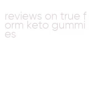 reviews on true form keto gummies