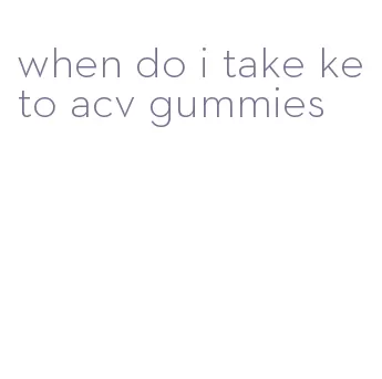 when do i take keto acv gummies
