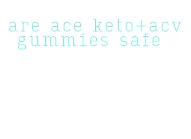 are ace keto+acv gummies safe