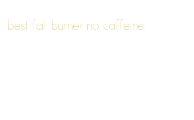 best fat burner no caffeine