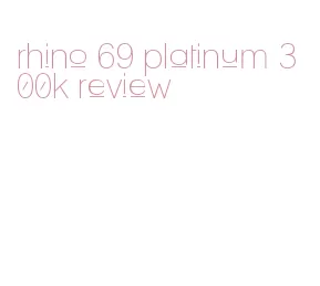 rhino 69 platinum 300k review