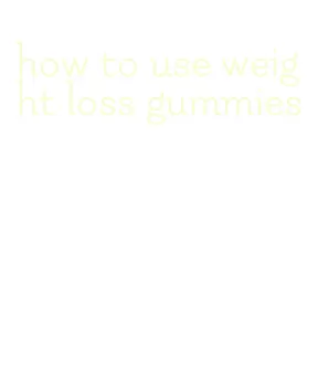how to use weight loss gummies