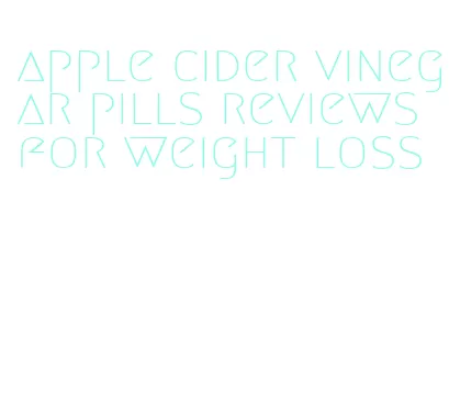 apple cider vinegar pills reviews for weight loss