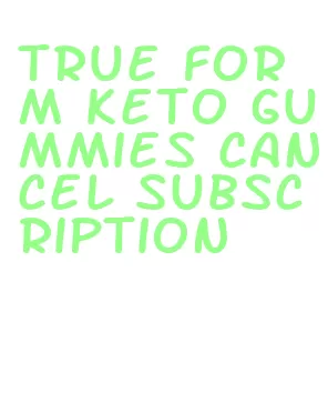 true form keto gummies cancel subscription
