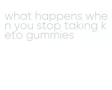 what happens when you stop taking keto gummies