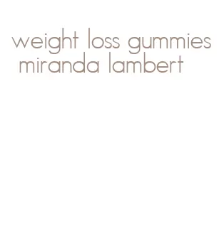 weight loss gummies miranda lambert