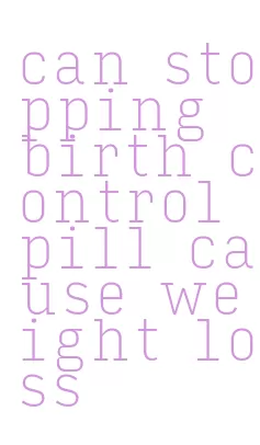 can stopping birth control pill cause weight loss