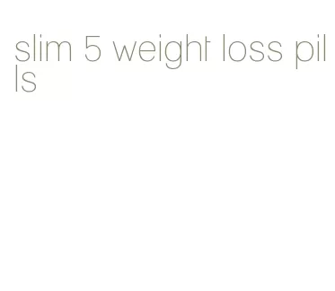 slim 5 weight loss pills