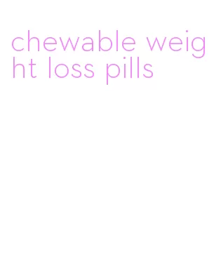 chewable weight loss pills