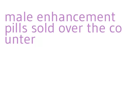 male enhancement pills sold over the counter