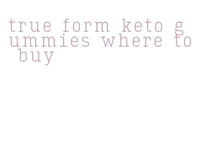 true form keto gummies where to buy