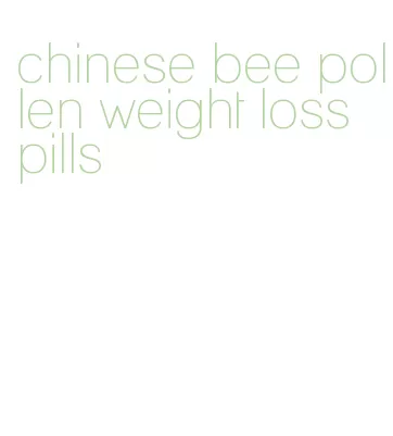 chinese bee pollen weight loss pills