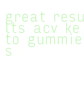 great results acv keto gummies