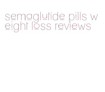 semaglutide pills weight loss reviews