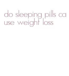 do sleeping pills cause weight loss