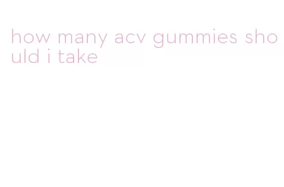 how many acv gummies should i take