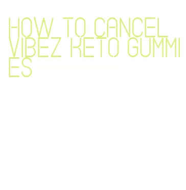how to cancel vibez keto gummies