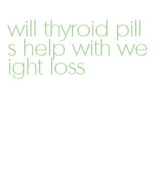 will thyroid pills help with weight loss