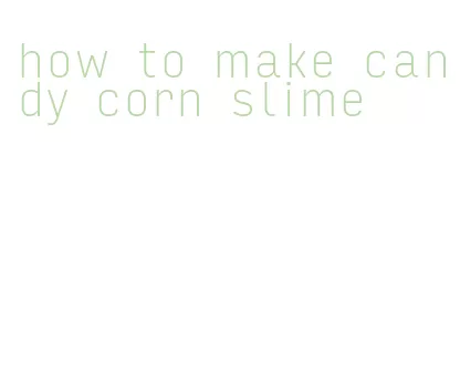 how to make candy corn slime