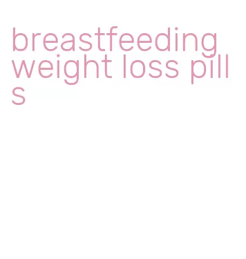 breastfeeding weight loss pills