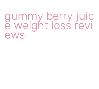 gummy berry juice weight loss reviews