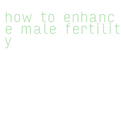 how to enhance male fertility