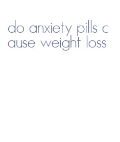 do anxiety pills cause weight loss