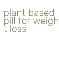 plant based pill for weight loss