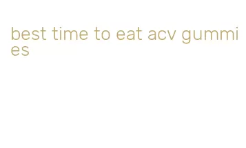 best time to eat acv gummies
