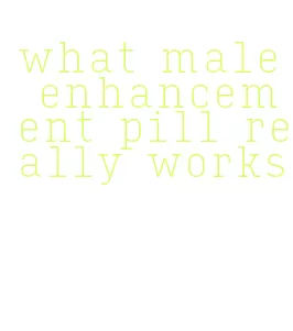 what male enhancement pill really works