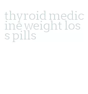 thyroid medicine weight loss pills