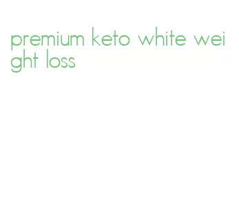 premium keto white weight loss